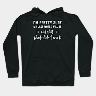 I'm Pretty Sure My Last Words Will Be Well That Didn’t Work Hoodie